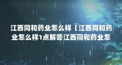 江西同和药业怎么样【江西同和药业怎么样1点解答江