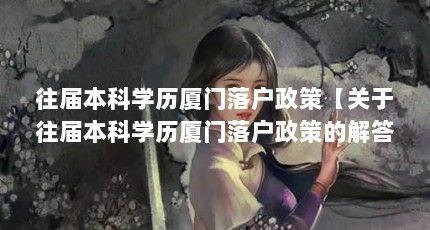 往届本科学历厦门落户政策【关于往届本科学历厦门落户政策的解答和落户政策解答】