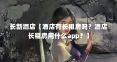 长新酒店【酒店有长租房吗？酒店长租房用什么app？】