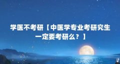 学医不考研【中医学专业考研究生一定要考研么？】