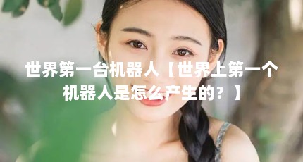 世界第一台机器人【世界上第一个机器人是怎么产生的？】