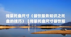 传菜托盘尺寸（餐饮服务知识之托盘的技巧）【传菜托盘尺寸餐饮服务知识之托