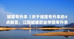 城建专升本【关于城建专升本的4点解答，江阳城建职业学院专升本的4点解答】