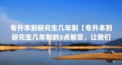 专升本到研究生几年制【专升本到研究生几年制的3点解答，让我们一起看看】