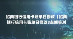 招商银行信用卡账单日修改【招商银行信用卡账单日修改3点解答对大家有用】