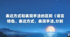 表达方式和表现手法的区别（语言特色、表达方式、表现手法,分别包含什么?）