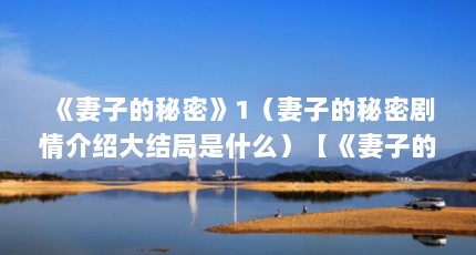 《妻子的秘密》1（妻子的秘密剧情介绍大结局是什么）【《妻子的秘密》妻子的秘密剧情介绍大结局是什么尘埃落定】
