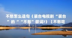 不愁怎么造句（装台电视剧“装台”的““不愁”歌词?）【不愁吃穿是什么意