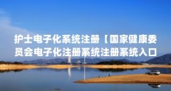 护士电子化系统注册【国家健康委员会电子化注册系统注册系统入口的5个流程
