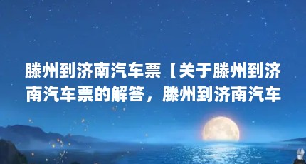 滕州到济南汽车票【关于滕州到济南汽车票的解答，滕州到济南汽车票的解答】