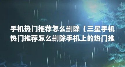 手机热门推荐怎么删除【三星手机热门推荐怎么删除手机上的热门推荐怎么删除】