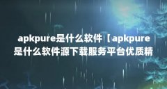 apkpure是什么软件【apkpure是什么软件源下载服务平台优质精品】
