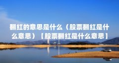 翻红的意思是什么(股票翻红是什么意思)【股票翻红是什么意思】