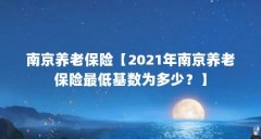 南京养老保险【2021年南京养老保险最低基数为多少?】