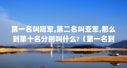 第一名叫冠军,第二名叫亚军,那么到第十名分别叫什么?（第一名到第二十一名英语,不要简写）【中国古代文化中的“第九名”和“第八名”】