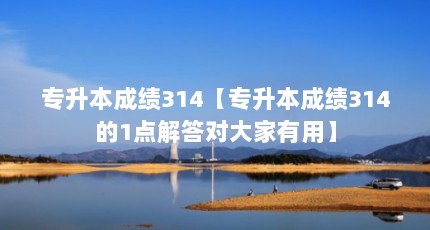 专升本成绩314【专升本成绩314的1点解答对大家有用】