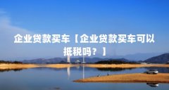 企业贷款买车【企业贷款买车可以抵税吗?】