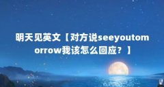 明天见英文【对方说seeyoutomorrow我该怎么回应?】