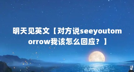 明天见英文【对方说seeyoutomorrow我该怎么回应？】