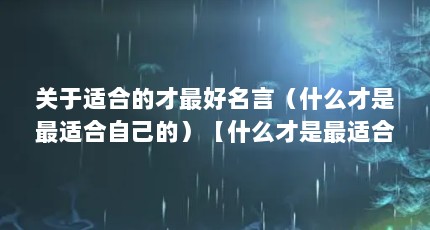 关于适合的才最好名言（什么才是最适合自己的）【什么才是最适合自己的，最适合自己的才是最好的】