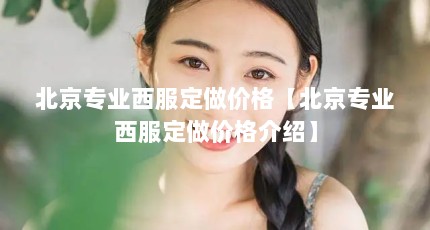 北京专业西服定做价格【北京专业西服定做价格介绍】