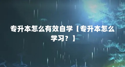 专升本怎么有效自学【专升本怎么学习？】