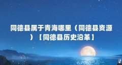 同德县属于青海哪里(同德县资源)【同德县历史沿革】
