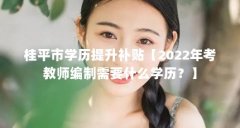 桂平市学历提升补贴【2022年考教师编制需要什么学历?】