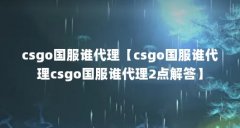 csgo国服谁代理【csgo国服谁代理csgo国服谁代理2点解答】