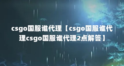 csgo国服谁代理【csgo国服谁代理csgo国服谁代理2点解答】