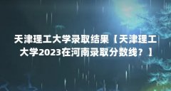 天津理工大学录取结果【天津理工大学2023在河南录取分数线？】