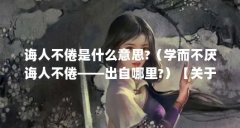 诲人不倦是什么意思?（学而不厌诲人不倦——出自哪里?）【关于诲人不倦的
