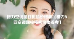 格力空调圆柱柜机价格表【格力3匹空调圆柱柜机价格参考】