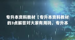 专升本资料教材【专升本资料教材的3点解答对大家有用吗，专升本资料教材的