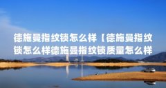 德施曼指纹锁怎么样【德施曼指纹锁怎么样德施曼指纹锁质量怎么样4点解答】