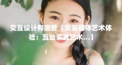 交互设计有哪些【交互媒体艺术体验:互动装置艺术…】