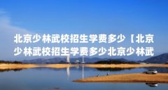 北京少林武校招生学费多少【北京少林武校招生学费多少北京少林武术学校招生