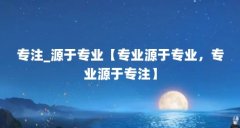 专注_源于专业【专业源于专业,专业源于专注】