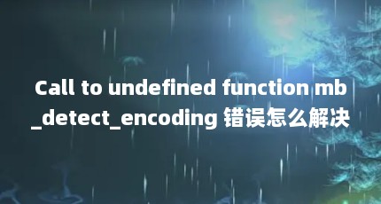 Call to undefined function mb_detect_encoding 错误怎么解决?_百度...（求个简单的php代码）【mb_detect_detect_encoding的解答】