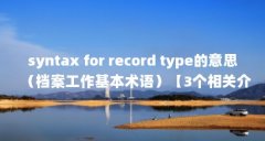 syntax for record type的意思(档案工作基本术语)【3个相关介绍recordtype的解答】