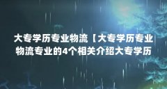 大专学历专业物流【大专学历专业物流专业的4个相关介绍大专学历专业的解答