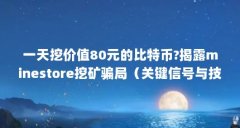 一天挖价值80元的比特币?揭露minestore挖矿骗局(关键信号与技巧,助你成为逃顶