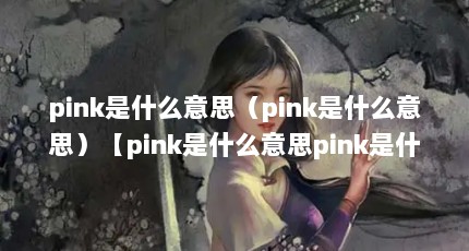 pink是什么意思（pink是什么意思）【pink是什么意思pink是什么意思】
