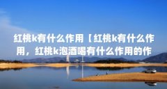 红桃k有什么作用【红桃k有什么作用,红桃k泡酒喝有什么作用的作用】