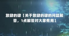 放肆的肆【关于放肆的肆的问题解答,1点解答对大家有用】