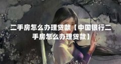二手房怎么办理贷款【中国银行二手房怎么办理贷款】