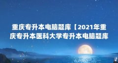 重庆专升本电脑题库【2021年重庆专升本医科大学专升本电脑题库解答】