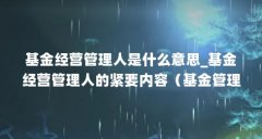 基金经营管理人是什么意思_基金经营管理人的紧要内容（基金管理人是做啥的