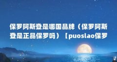 保罗阿斯登是哪国品牌（保罗阿斯登是正品保罗吗）【puoslao保罗阿斯登是什么