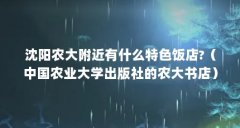 沈阳农大附近有什么特色饭店?（中国农业大学出版社的农大书店）【中国农业